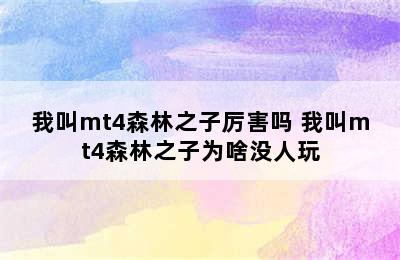 我叫mt4森林之子厉害吗 我叫mt4森林之子为啥没人玩